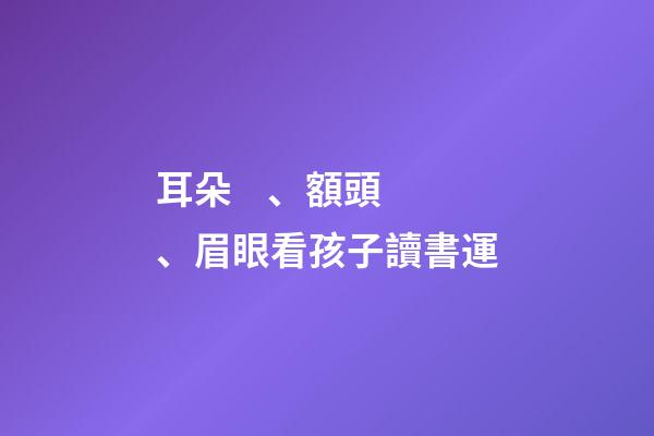 耳朵、額頭、眉眼看孩子讀書運